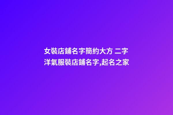 女裝店鋪名字簡約大方 二字洋氣服裝店鋪名字,起名之家